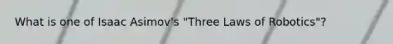 What is one of Isaac Asimov's "Three Laws of Robotics"?