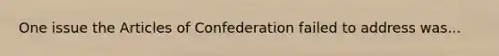 One issue the Articles of Confederation failed to address was...