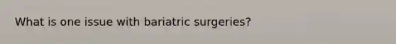 What is one issue with bariatric surgeries?