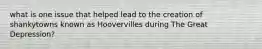 what is one issue that helped lead to the creation of shankytowns known as Hoovervilles during The Great Depression?