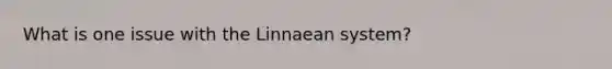 What is one issue with the Linnaean system?