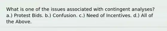 What is one of the issues associated with contingent analyses? a.) Protest Bids. b.) Confusion. c.) Need of Incentives. d.) All of the Above.