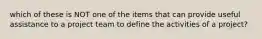which of these is NOT one of the items that can provide useful assistance to a project team to define the activities of a project?