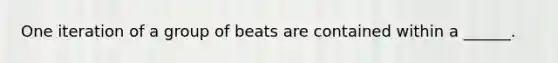 One iteration of a group of beats are contained within a ______.