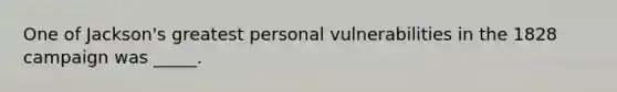 One of Jackson's greatest personal vulnerabilities in the 1828 campaign was _____.