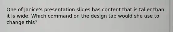 One of Janice's presentation slides has content that is taller than it is wide. Which command on the design tab would she use to change this?