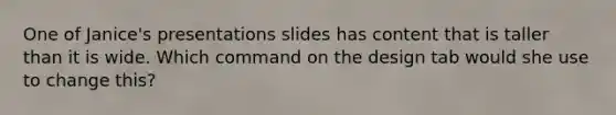 One of Janice's presentations slides has content that is taller than it is wide. Which command on the design tab would she use to change this?