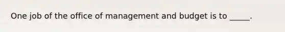 One job of the office of management and budget is to _____.