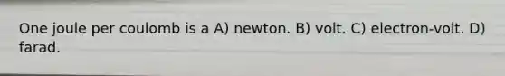 One joule per coulomb is a A) newton. B) volt. C) electron-volt. D) farad.