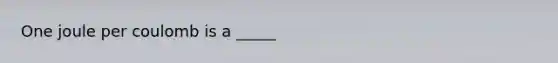 One joule per coulomb is a _____