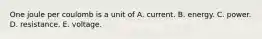 One joule per coulomb is a unit of A. current. B. energy. C. power. D. resistance. E. voltage.