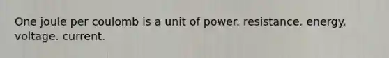 One joule per coulomb is a unit of power. resistance. energy. voltage. current.