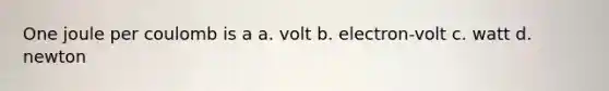 One joule per coulomb is a a. volt b. electron-volt c. watt d. newton