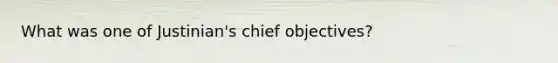 What was one of Justinian's chief objectives?