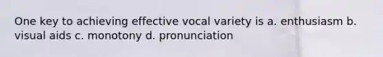 One key to achieving effective vocal variety is a. enthusiasm b. visual aids c. monotony d. pronunciation