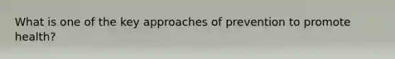 What is one of the key approaches of prevention to promote health?