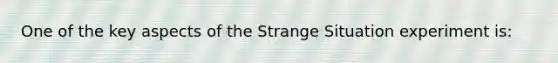 One of the key aspects of the Strange Situation experiment is: