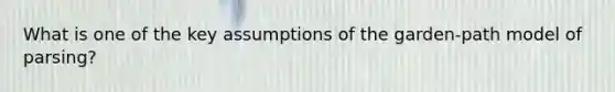 What is one of the key assumptions of the garden-path model of parsing?