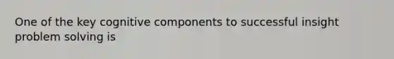 One of the key cognitive components to successful insight problem solving is