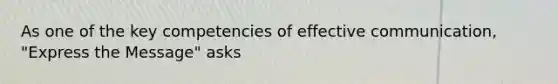 As one of the key competencies of effective communication, "Express the Message" asks