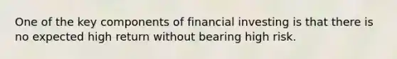 One of the key components of financial investing is that there is no expected high return without bearing high risk.