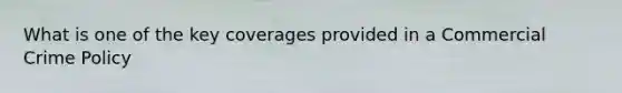 What is one of the key coverages provided in a Commercial Crime Policy