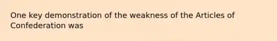 One key demonstration of the weakness of the Articles of Confederation was