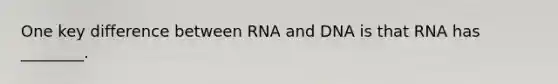 One key difference between RNA and DNA is that RNA has ________.