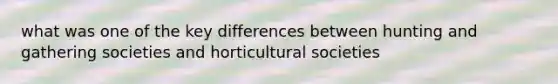 what was one of the key differences between hunting and gathering societies and horticultural societies