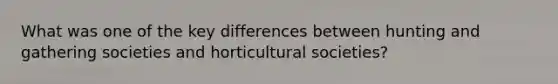 What was one of the key differences between hunting and gathering societies and horticultural societies?