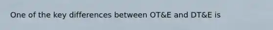 One of the key differences between OT&E and DT&E is