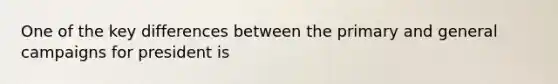 One of the key differences between the primary and general campaigns for president is