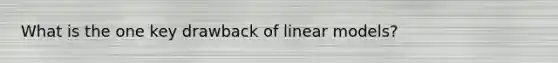 What is the one key drawback of linear models?