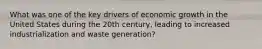 What was one of the key drivers of economic growth in the United States during the 20th century, leading to increased industrialization and waste generation?