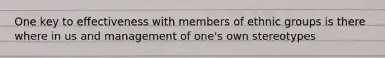 One key to effectiveness with members of ethnic groups is there where in us and management of one's own stereotypes