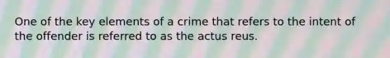 One of the key elements of a crime that refers to the intent of the offender is referred to as the actus reus.​