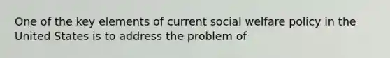 One of the key elements of current social welfare policy in the United States is to address the problem of