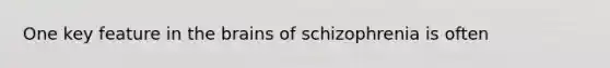 One key feature in the brains of schizophrenia is often