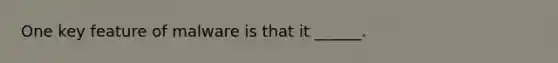 One key feature of malware is that it ______.