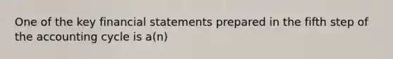 One of the key financial statements prepared in the fifth step of the accounting cycle is a(n)