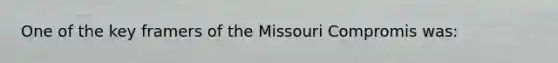 One of the key framers of the Missouri Compromis was: