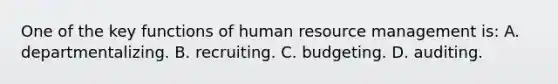 One of the key functions of human resource management is: A. departmentalizing. B. recruiting. C. budgeting. D. auditing.