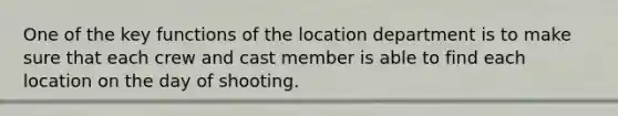 One of the key functions of the location department is to make sure that each crew and cast member is able to find each location on the day of shooting.