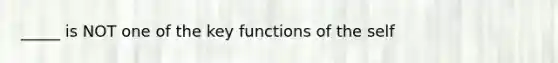 _____ is NOT one of the key functions of the self