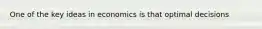 One of the key ideas in economics is that optimal decisions