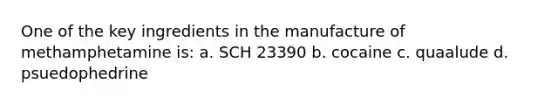 One of the key ingredients in the manufacture of methamphetamine is: a. SCH 23390 b. cocaine c. quaalude d. psuedophedrine