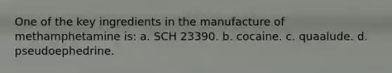 One of the key ingredients in the manufacture of methamphetamine is: a. SCH 23390. b. cocaine. c. quaalude. d. pseudoephedrine.