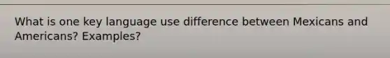 What is one key language use difference between Mexicans and Americans? Examples?