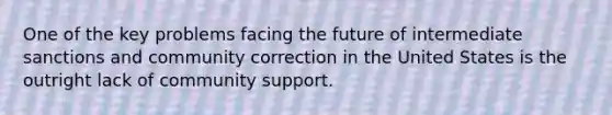 One of the key problems facing the future of intermediate sanctions and community correction in the United States is the outright lack of community support.