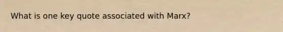 What is one key quote associated with Marx?